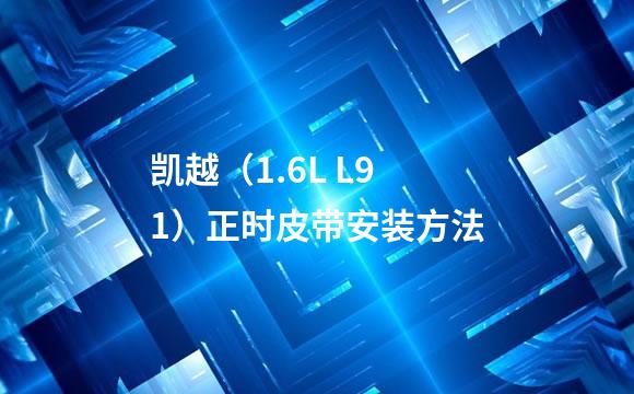凯越（1.6L L91）正时皮带安装方法